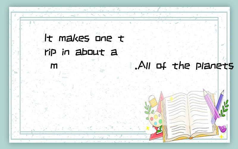 It makes one trip in about a m_______.All of the planets can’t live o________ light.