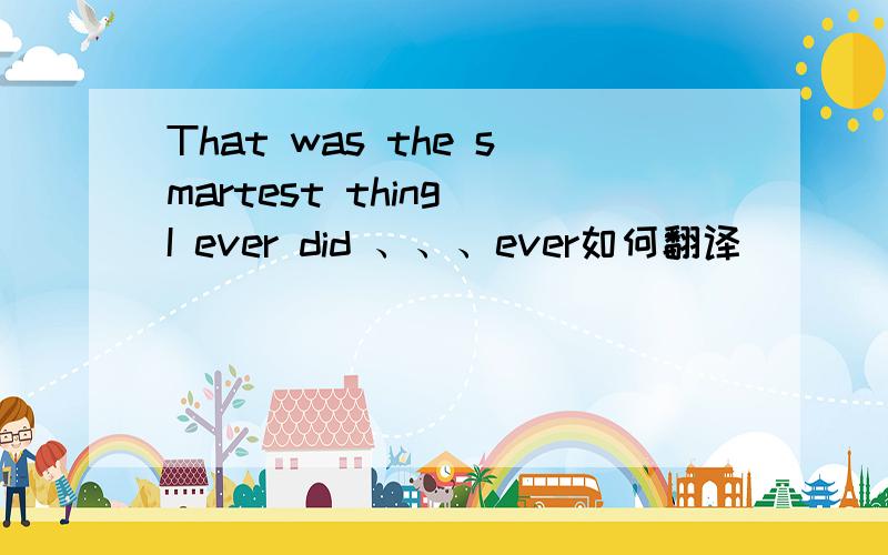 That was the smartest thing I ever did 、、、ever如何翻译