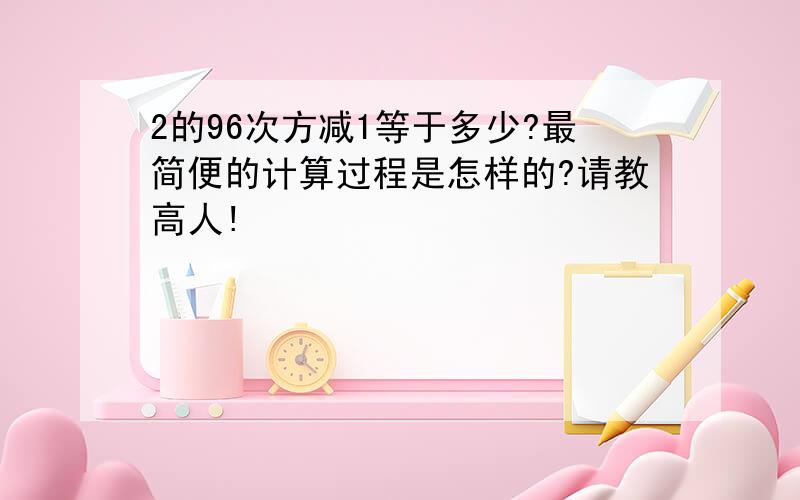 2的96次方减1等于多少?最简便的计算过程是怎样的?请教高人!