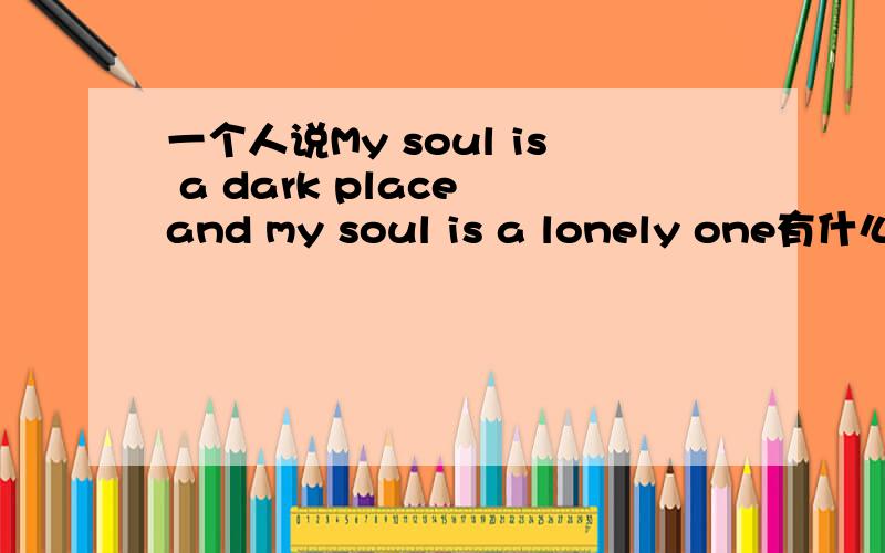一个人说My soul is a dark place and my soul is a lonely one有什么意义