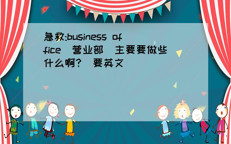 急救:business office(营业部)主要要做些什么啊?(要英文)