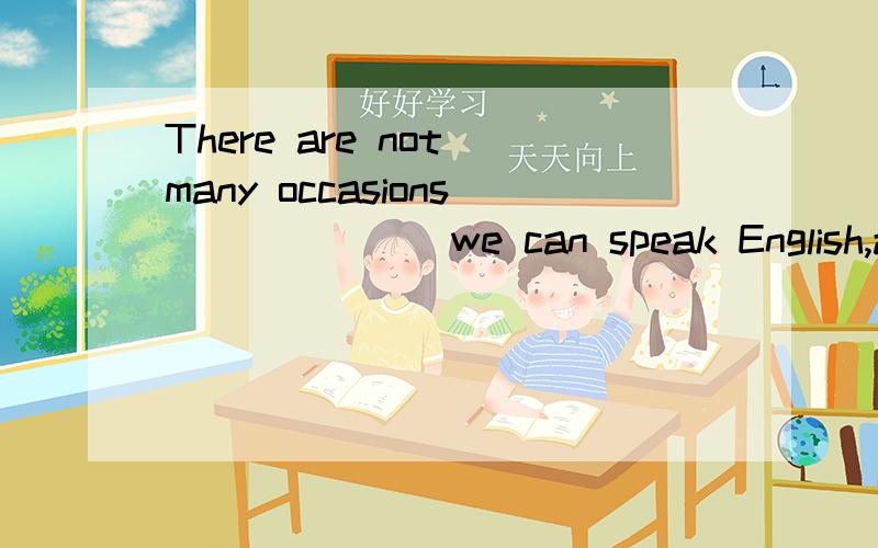 There are not many occasions ______ we can speak English,and that is why it is difficult to learnEnglish well.A,that B,where C,which D,when为什么不选B?