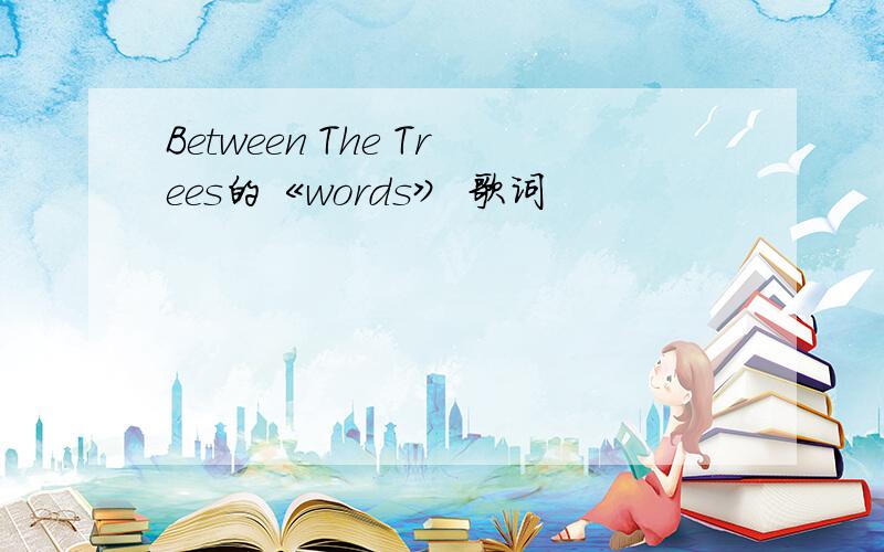 Between The Trees的《words》 歌词