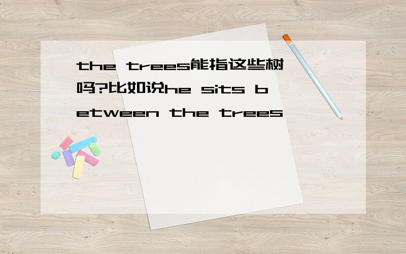 the trees能指这些树吗?比如说he sits between the trees