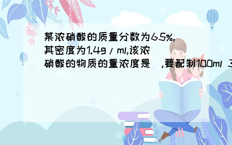 某浓硝酸的质量分数为65%,其密度为1.4g/ml,该浓硝酸的物质的量浓度是_,要配制100ml 3.0 mol/l 的硝酸溶液,需要这种浓硝酸的体积是