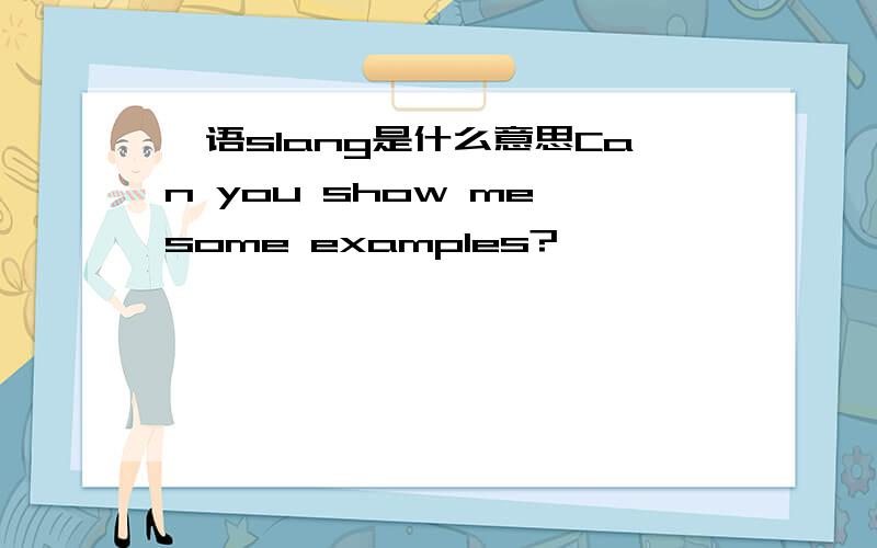 俚语slang是什么意思Can you show me some examples?