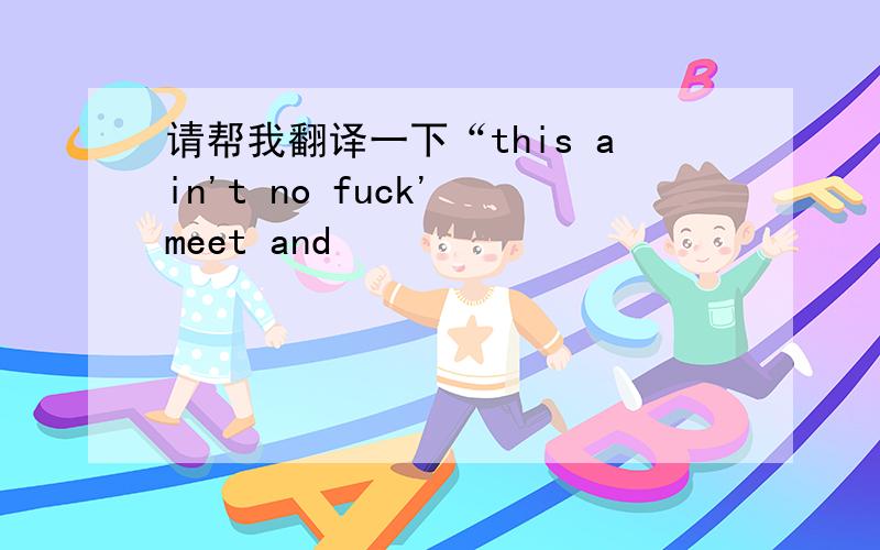 请帮我翻译一下“this ain't no fuck' meet and