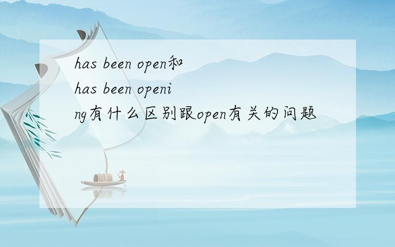 has been open和has been opening有什么区别跟open有关的问题