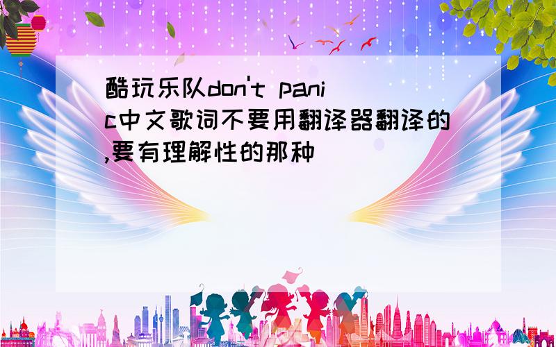 酷玩乐队don't panic中文歌词不要用翻译器翻译的,要有理解性的那种