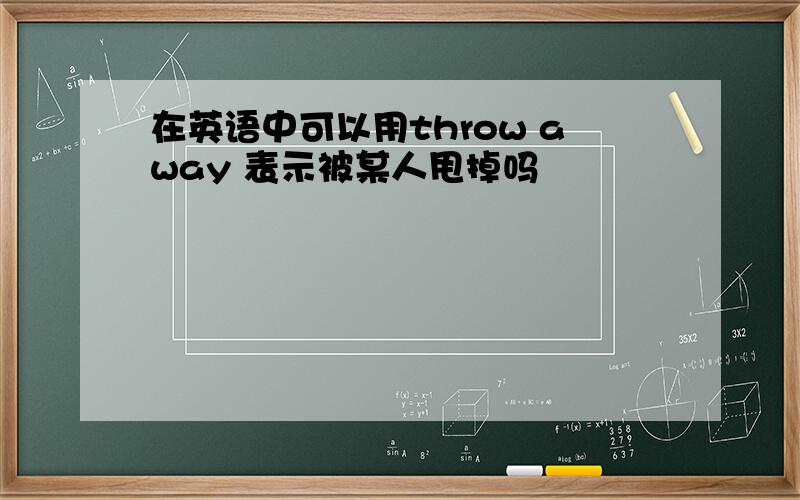 在英语中可以用throw away 表示被某人甩掉吗