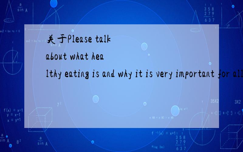 关于Please talk about what healthy eating is and why it is very important for all of us的对话我想写一段关于Please talk about what healthy eating is and why it is very important for all of us这个话题的对话但是不知道怎么写