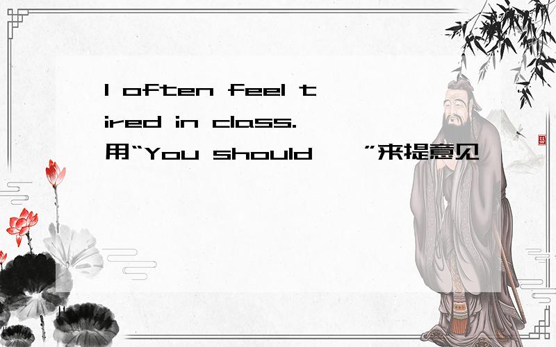 I often feel tired in class.用“You should……”来提意见