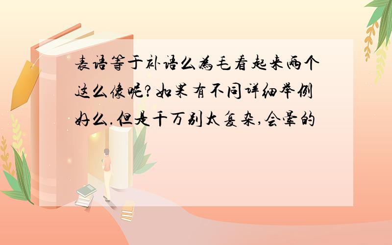 表语等于补语么为毛看起来两个这么像呢?如果有不同详细举例好么.但是千万别太复杂,会晕的