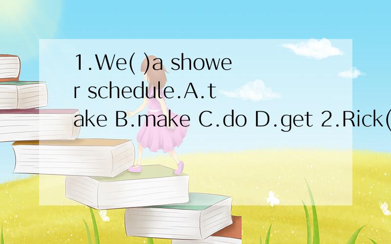 1.We( )a shower schedule.A.take B.make C.do D.get 2.Rick( )toschooi every day.A.take the number 3 B.take the number 3rd C.take number 3.may,the,dirty,dogs,make,beach (连词成句.)