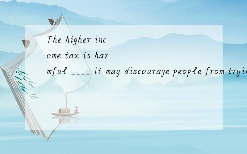 The higher income tax is harmful ____ it may discourage people from trying to earn money.A.so that B.unless C.in that D.in case 为什么不选A so that 是以致的意思 感觉A读起来更通顺 不要复制