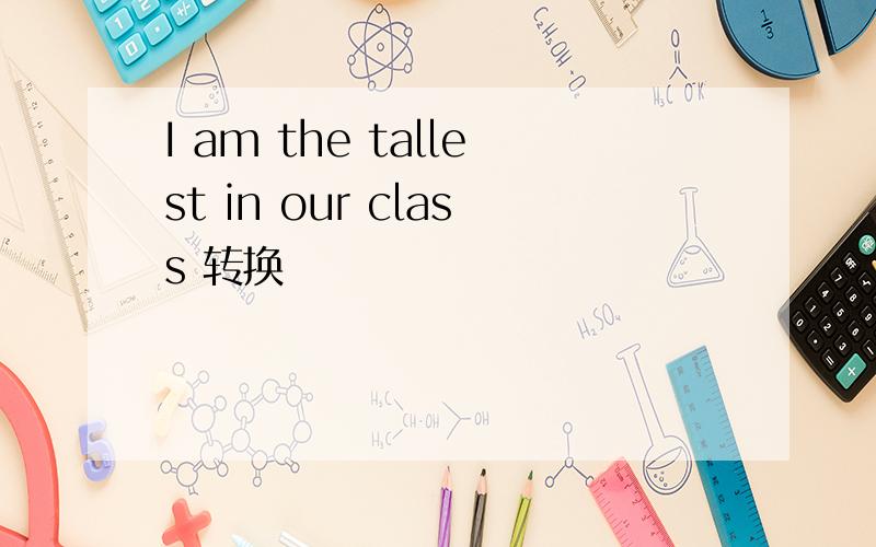 I am the tallest in our class 转换