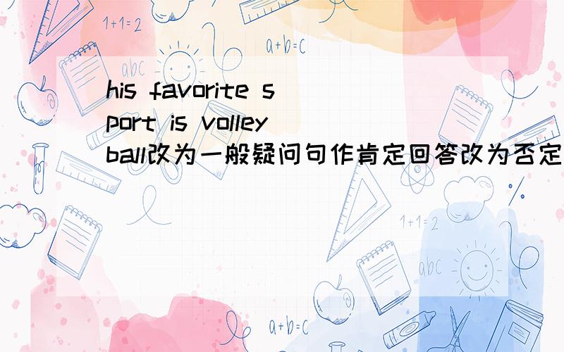 his favorite sport is volleyball改为一般疑问句作肯定回答改为否定句