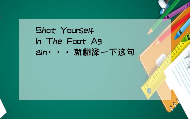 Shot Yourself In The Foot Again←←←就翻译一下这句