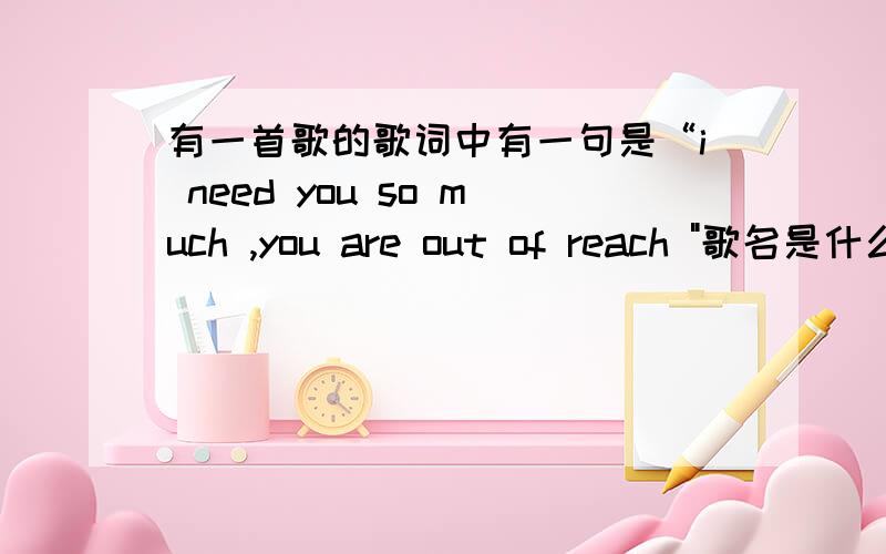 有一首歌的歌词中有一句是“i need you so much ,you are out of reach 