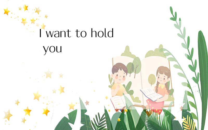 I want to hold you