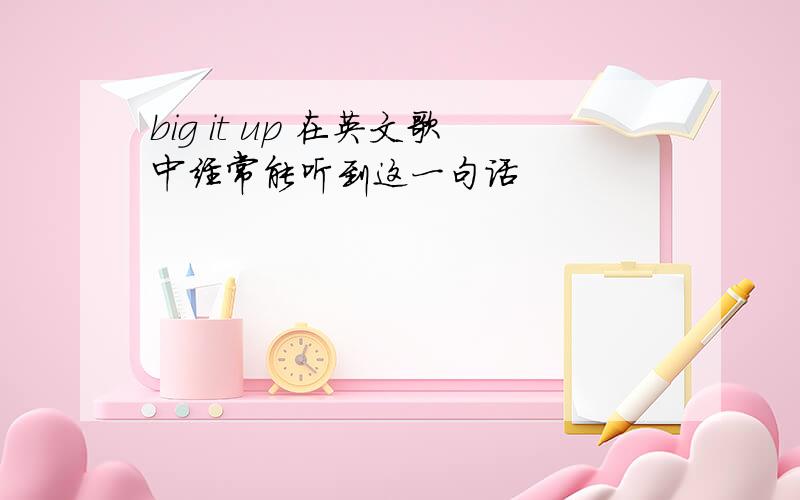 big it up 在英文歌中经常能听到这一句话