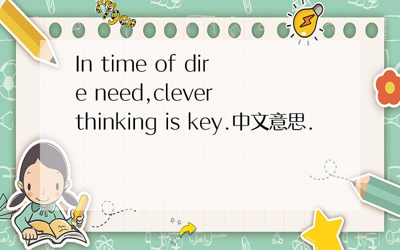 In time of dire need,clever thinking is key.中文意思.