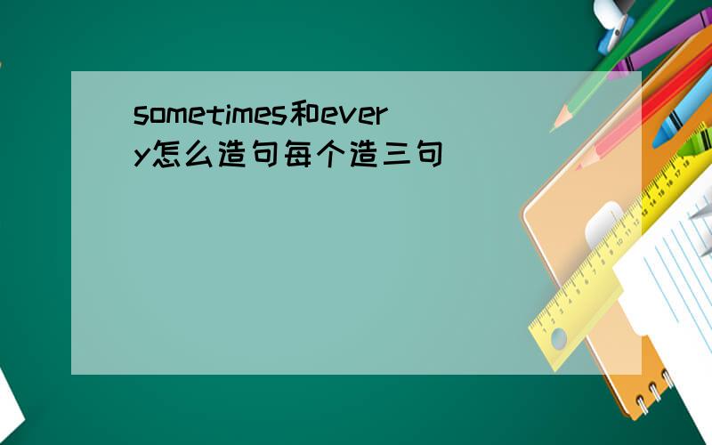 sometimes和every怎么造句每个造三句