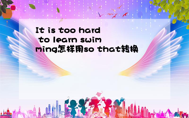 It is too hard to learn swimming怎样用so that转换