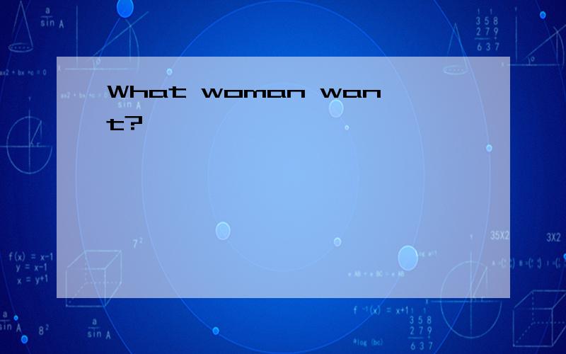 What woman want?