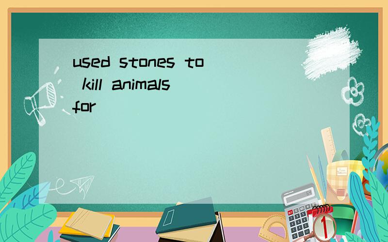 used stones to kill animals for