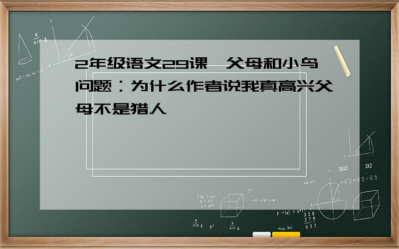 2年级语文29课,父母和小鸟问题：为什么作者说我真高兴父母不是猎人