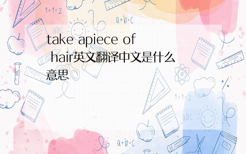 take apiece of hair英文翻译中文是什么意思