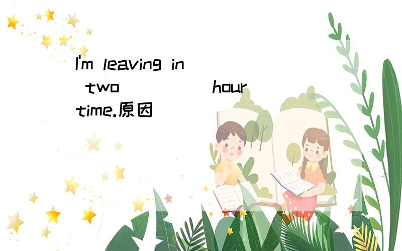 I'm leaving in two____(hour)time.原因