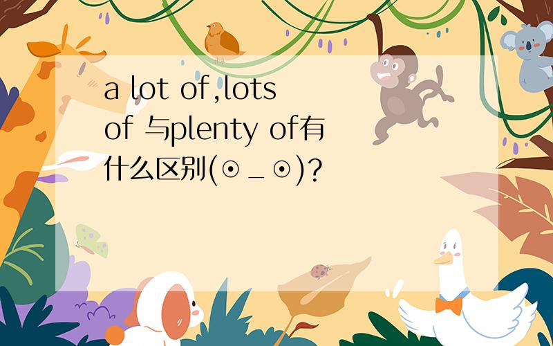 a lot of,lots of 与plenty of有什么区别(⊙_⊙)?