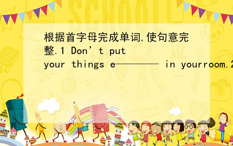 根据首字母完成单词,使句意完整.1 Don’t put your things e———— in yourroom.2 Do you keep your bedroom clean and t————?3 How d———— the boy’s hands are!4 Could you teach me how to s———— the internet?