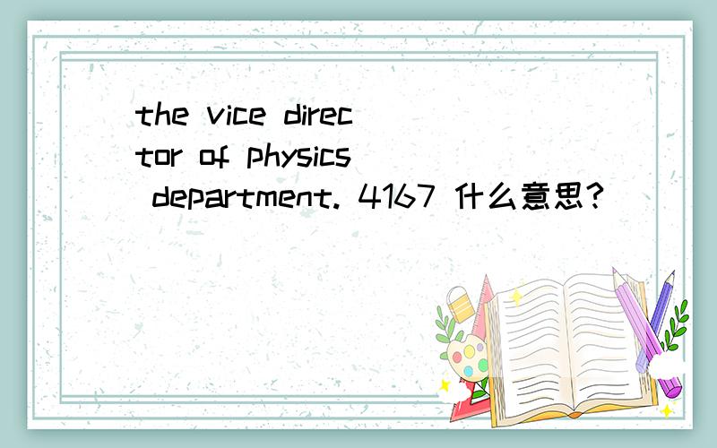 the vice director of physics department. 4167 什么意思?