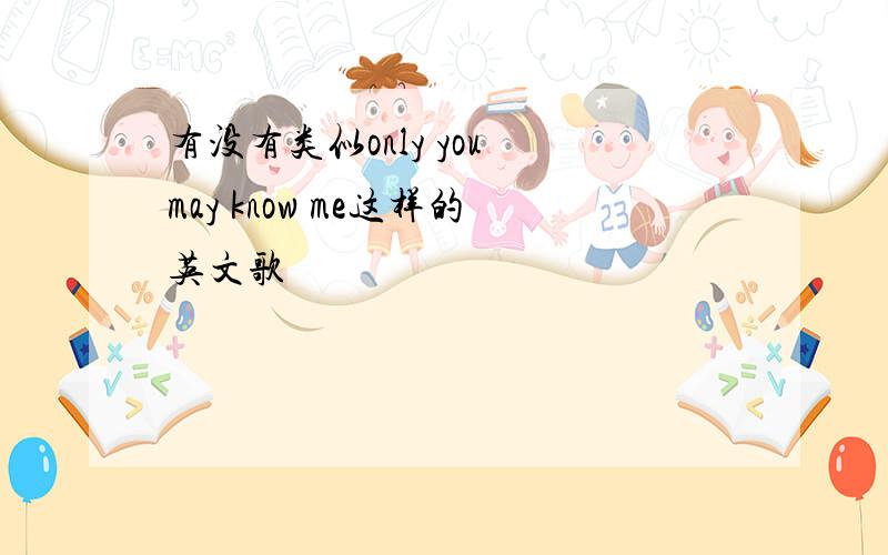 有没有类似only you may know me这样的英文歌