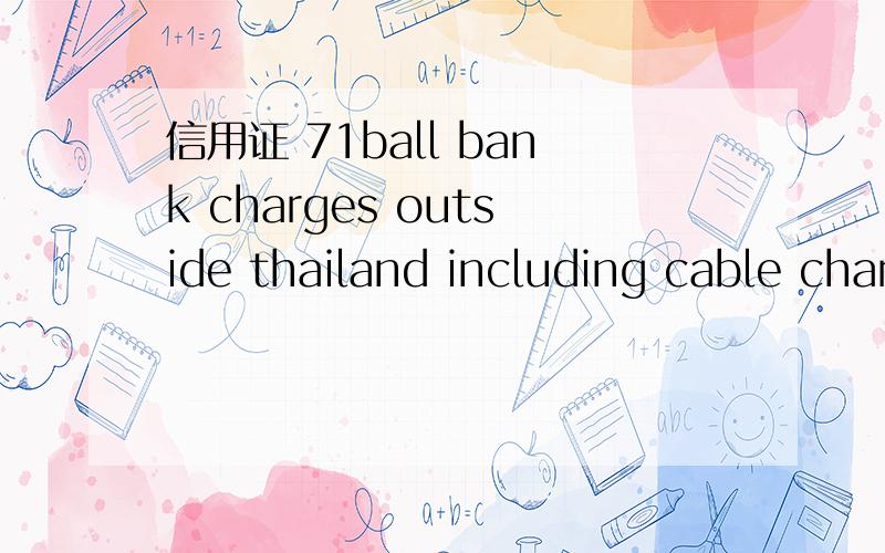 信用证 71ball bank charges outside thailand including cable charges,discrepancy fee and payment comm.are for benficiary's account 求翻译~