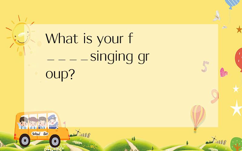 What is your f____singing group?