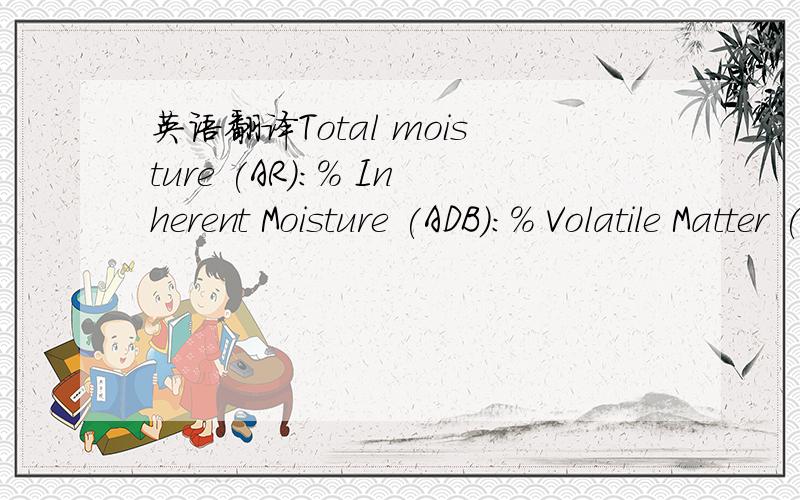 英语翻译Total moisture (AR):% Inherent Moisture (ADB):% Volatile Matter (ADB):% Ash Content (ADB):% Fixed Carbon (ADB):By Different Total Sulfur (ADB):% Gross Calorific Value (ADB):Kcal/Kg Hard grove Grind ability Index:50 中文翻译是什么