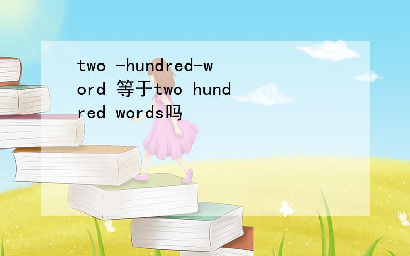 two -hundred-word 等于two hundred words吗