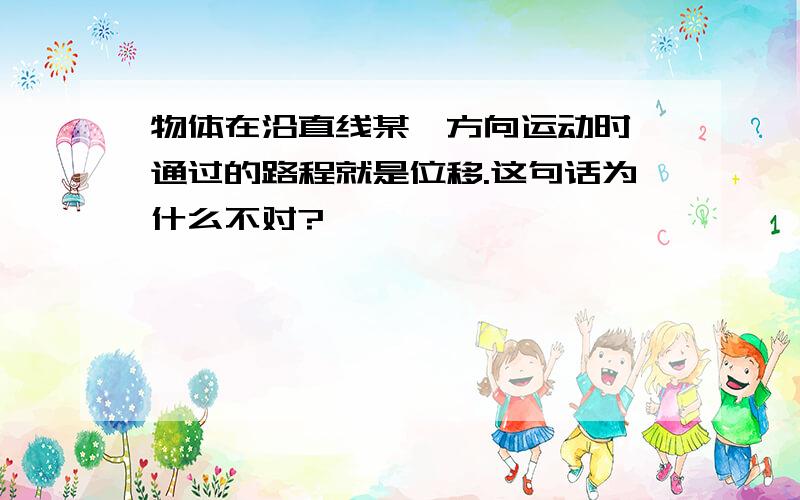 物体在沿直线某一方向运动时,通过的路程就是位移.这句话为什么不对?