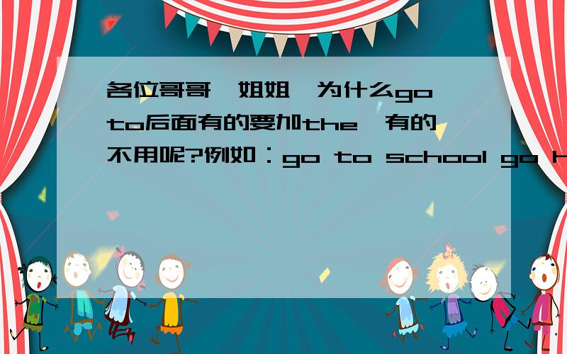 各位哥哥、姐姐,为什么go to后面有的要加the,有的不用呢?例如：go to school go home 这些都不用the,而我英语书上的一句话I’m going to the bookstore .这句话又要用the呢?