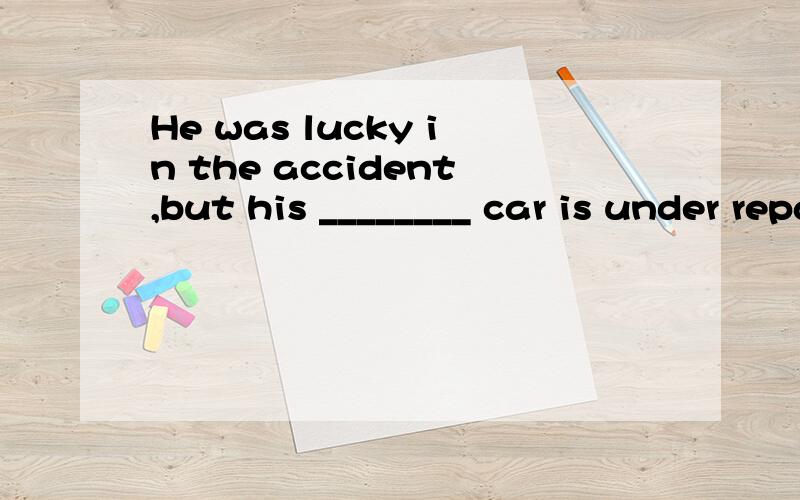 He was lucky in the accident,but his ________ car is under repair.A.hurt B.destroyed C.ruined D.damaged