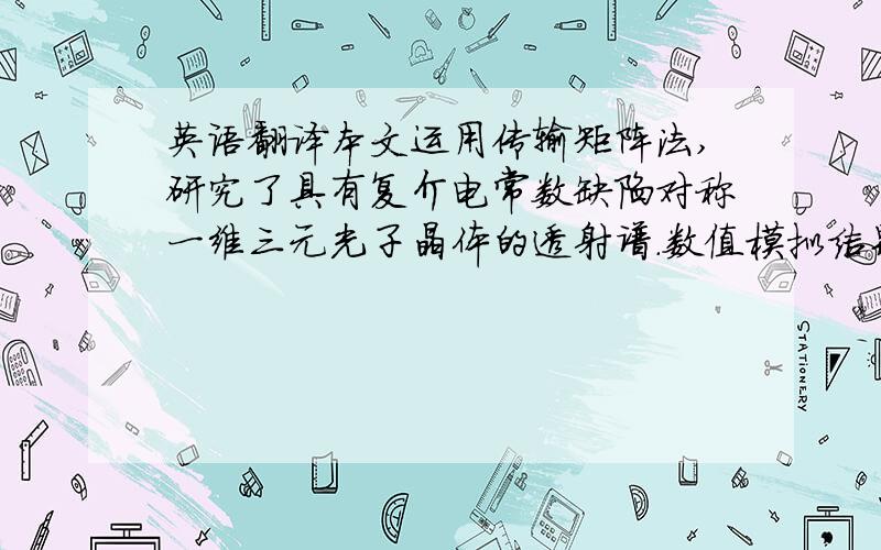 英语翻译本文运用传输矩阵法,研究了具有复介电常数缺陷对称一维三元光子晶体的透射谱.数值模拟结果得出,在第一禁带和第二禁带中分别出现了透射峰A和B,在缺陷层虚部为负时,无论加入单