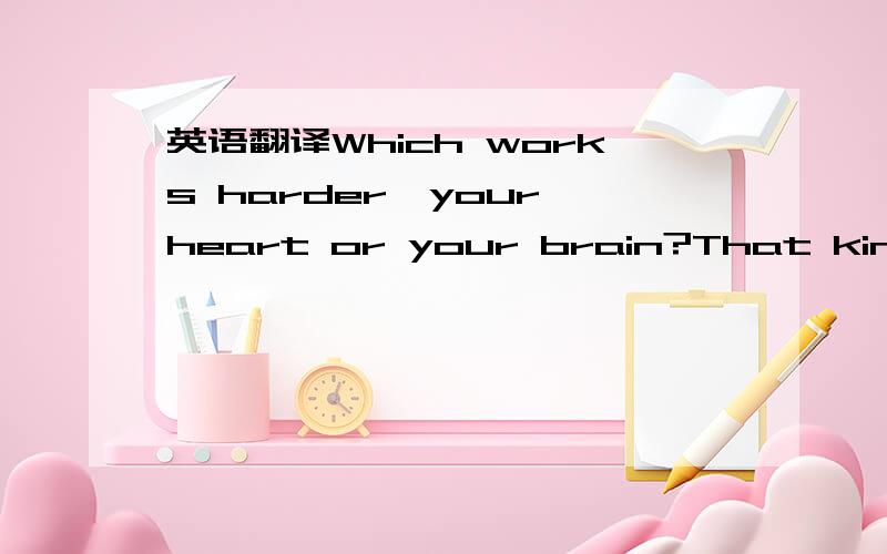 英语翻译Which works harder,your heart or your brain?That kind of depends on whether you‟re busy thinking or busy exercising.Your heart works up to three times harder during exercise,and shifts enough blood over a lifetime to fill a supertan