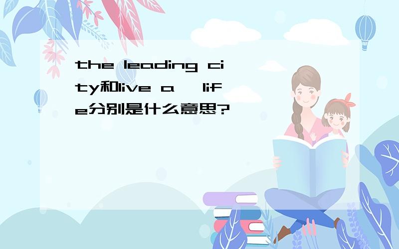 the leading city和live a …life分别是什么意思?