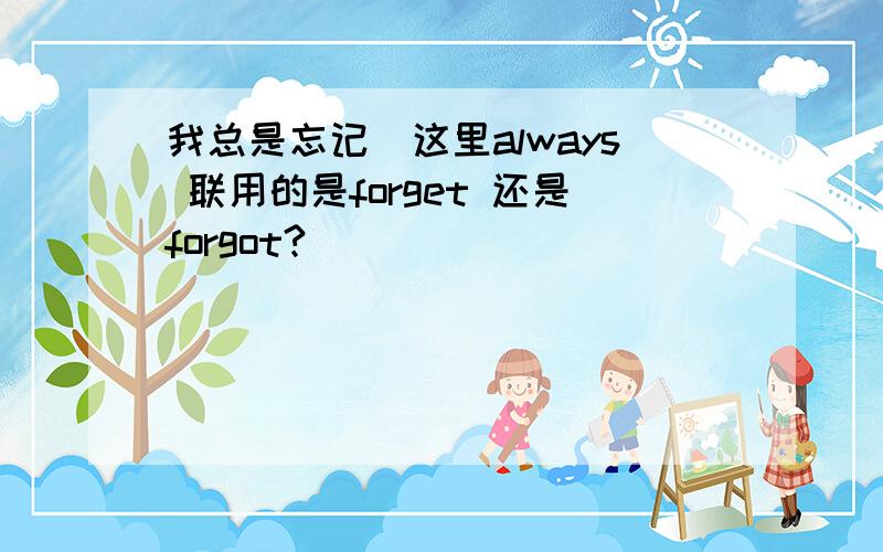 我总是忘记　这里always 联用的是forget 还是forgot?