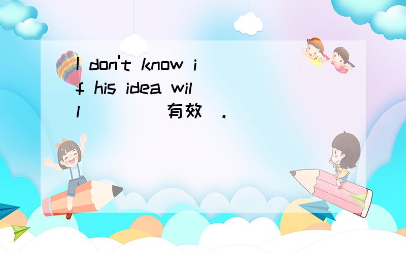 I don't know if his idea will _ _ (有效).