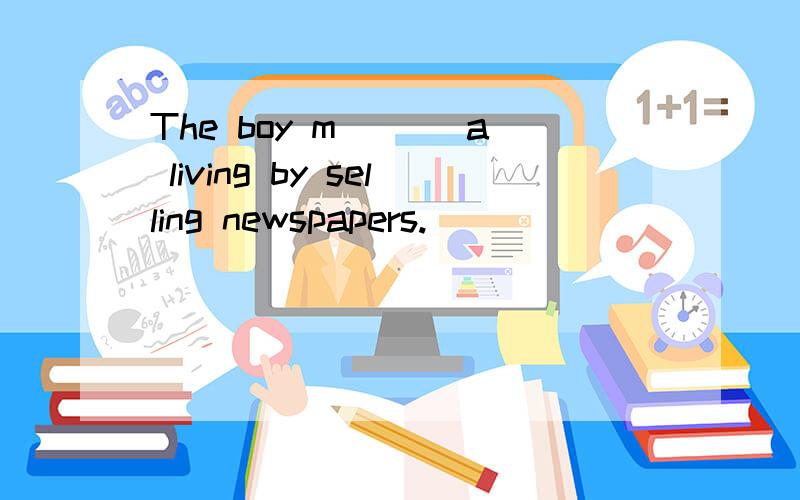 The boy m___ a living by selling newspapers.